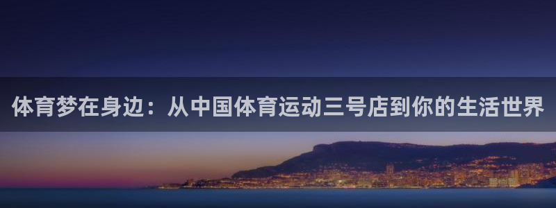 杏鑫包怎么样：体育梦在身边：从中国体育运动三号店到你的生活世界