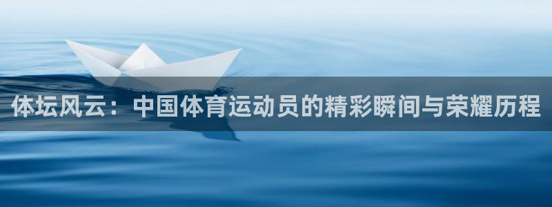 杏鑫体育3在线注册：体坛风云：中国体育运动员的精彩瞬间与荣耀历程