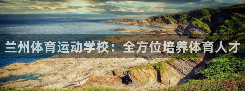 杏鑫平台主管：兰州体育运动学校：全方位培养体育人才