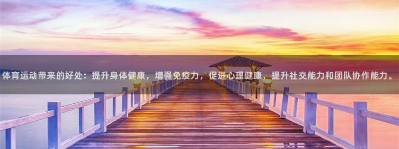 杏鑫体育2官网入口：体育运动带来的好处：提升身体健康，增强免疫力，促进心理健康，