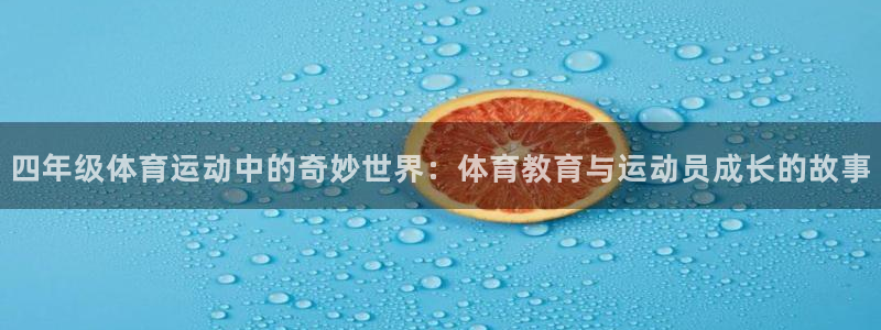 杏鑫代理注册官网入口：四年级体育运动中的奇妙世界：体育教育与运动员成长的故事