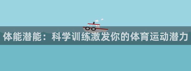 杏鑫体育f开号：体能潜能：科学训练激发你的体育运动潜力