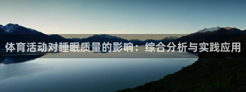 杏鑫体育2官网入口：体育活动对睡眠质量的影响：综合分析与实践应用