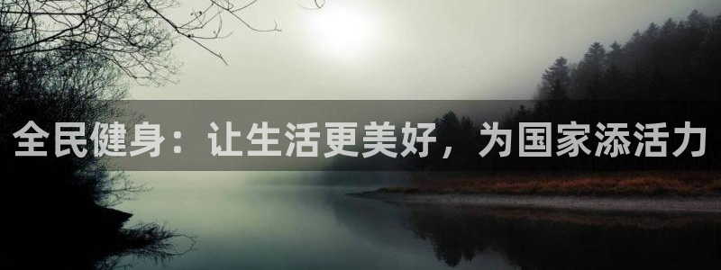杏鑫体育平台总代理：全民健身：让生活更美好，为国家添活力